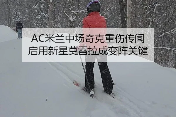 AC米兰中场奇克重伤传闻 启用新星莫雷拉成变阵关键