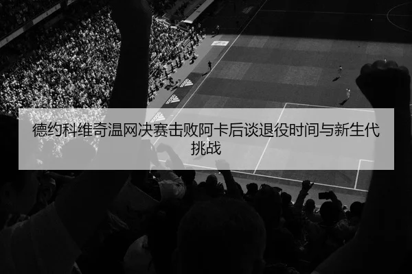 de-yue-ke-wei-qi-wen-wang-jue-sai-ji-bai-a-ka-hou-tan-tui-yi-shi-jian-yu-xin-sheng-dai-tiao-zhan-2-937.jpg