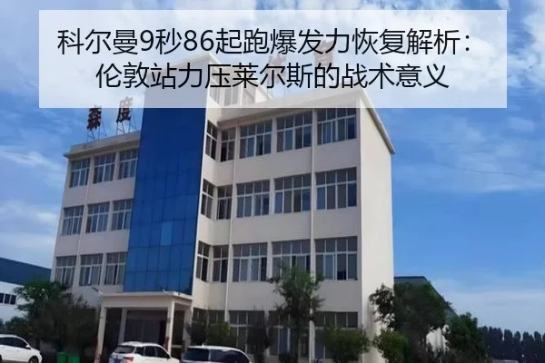 科尔曼9秒86起跑爆发力恢复解析：伦敦站力压莱尔斯的战术意义